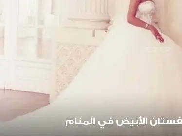 رؤية الفستان الأبيض في المنام بالألوان.. معنى رؤيته بالمنام ودلائل لبسه - وكالة ستيب نيوز