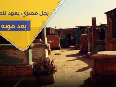 بعد دفنه لأكثر من أربعة أشهر.. رجل مصري يعود للحياة فجأةً - وكالة ستيب نيوز