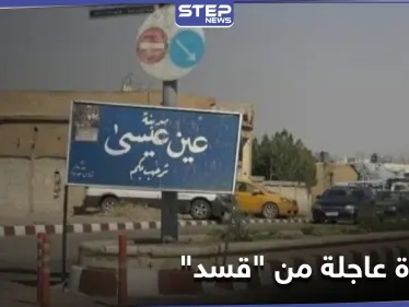 مع احتدام المعارك بـ بلدة عين عيسى.. ميليشيا "قسد" تُقدم على خطوة عاجلة - وكالة ستيب نيوز