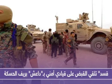 "قسد" تلقي القبض على قيادي أمني بـ"داعش" بريف الحسكة.. ومجهولون يستهدفون الميليشيا بعدة عمليات - وكالة ستيب نيوز