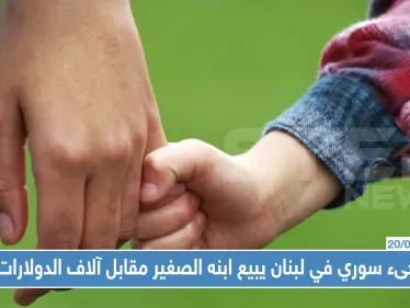 القبض على لاجىء سوري في لبنان يبيع ابنه الصغير مقابل آلاف الدولارات !! - وكالة ستيب نيوز