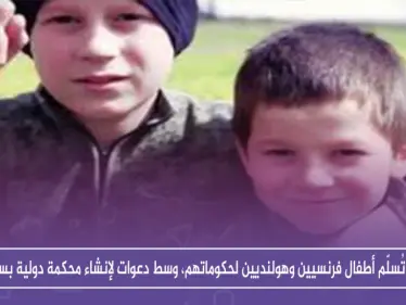 قسد تُسلّم أطفالاً فرنسيين وهولنديين لحكوماتهم، وسط دعوات لإنشاء محكمة دولية بسوريا - وكالة ستيب نيوز