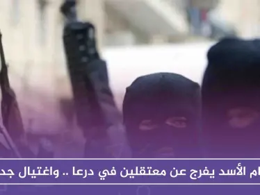 نظام الأسد يفرج عن معتقلين في درعا .. واغتيال جديد - وكالة ستيب نيوز