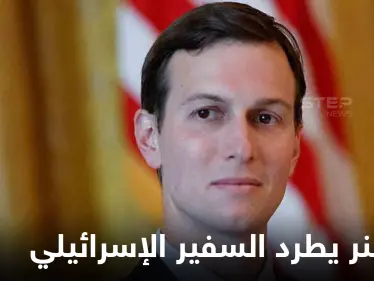 تفاصيل مثيرة عن نقاش محتدم بين كوشنر والسفير الإسرائيلي وصل لحد طرد الأخير من البيت الأبيض - وكالة ستيب نيوز