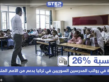 بنسبة 26% زيادة في رواتب المدرسين السوريين في تركيا بدعم من الأمم المتحدة - وكالة ستيب نيوز