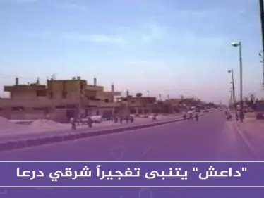 "داعش" يتنبى تفجيراً شرقي درعا.. ولكن دون حدوثه!! - وكالة ستيب نيوز