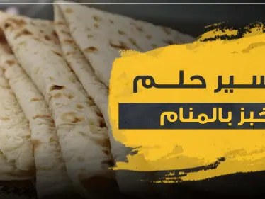 تفسير رؤيا الخبز بالمنام وكل ما يتصل به - وكالة ستيب نيوز