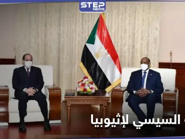 في أول زيارة رسمية للسودان.. السيسي يشن هجومًا على إثيوبيا بشأن ملف سد النهضة - وكالة ستيب نيوز