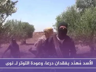 الأسد مُهدّد بفقدان درعا، وعودة التوتر لـ نوى بعد محاولة قتل عنصر من المخابرات الجويّة - وكالة ستيب نيوز