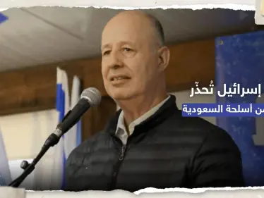 إسرائيل تُحذّر من "أسلحة السعودية" وتوجه رسالة لواشنطن - وكالة ستيب نيوز