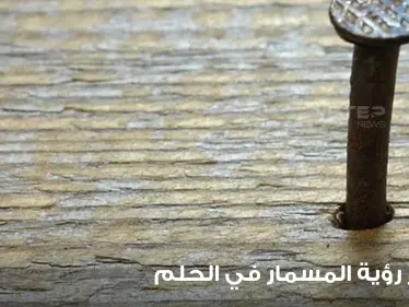 تفسير رؤية المسمار في الحلم.. باختلاف أنواعها وماذا لو كانت أشياء موضوع عليها المسامير - وكالة ستيب نيوز