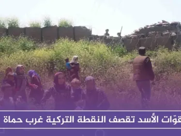 قوّات الأسد تقصف النقطة التركية غرب حماة، وعناصر النقطة يطلقون النار على المدنيين - وكالة ستيب نيوز