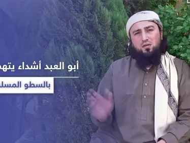 أبو العبد أشداء.. يتهم هيئة تحرير الشام باتباع طريقة "السطو المسلح" في جمع الأموال - وكالة ستيب نيوز