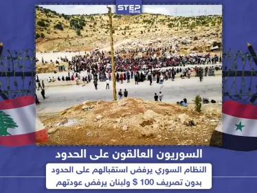 سوريون عالقون على الحدود والنظام السوري يرفض استقبالهم بدون تصريف 100$ - وكالة ستيب نيوز