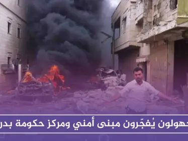 مجهولون يُفجّرون مبنىً أمنياً ومركز حكومة بدرعا، والتفاصيل!! - وكالة ستيب نيوز