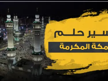 تفسير حلم رؤية مكة المكرمة ومعانيها بالمنام وتفاسيرها المختلفة - وكالة ستيب نيوز
