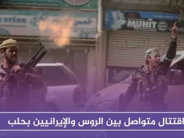 اقتتال متواصل بين الروس والإيرانيين بحلب، في محاولة لإبعاد الأخير من المحافظة - وكالة ستيب نيوز