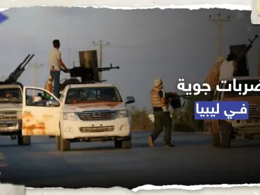 ضربات جوية في ليبيا والحكومة المكلفة من البرلمان تطالب بتحقيق - وكالة ستيب نيوز