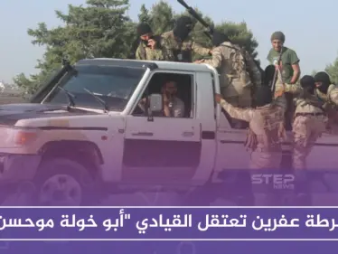 شرطة عفرين تعتقل القيادي "أبوخولة موحسن" .. واشتباكات في جنديرس والباب - وكالة ستيب نيوز