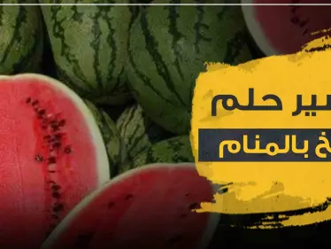 تفسير رؤية البطيخ في المنام حسب المفسرين ولجميع أفراد العائلة - وكالة ستيب نيوز