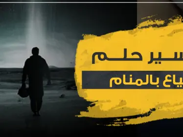 تفسير حلم الضياع بالمنام ومعانيه بـ3 روايات ودلالات - وكالة ستيب نيوز