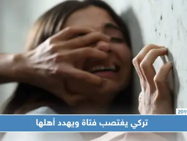 السلطات التركية تلقي القبض على شاب تركي اغتصب فتاة سوريّة وهدد أهلها - وكالة ستيب نيوز