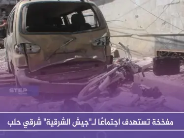 مفخخة تستهدف اجتماعًا لـ"جيش الشرقية" شرقي حلب - وكالة ستيب نيوز