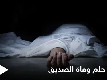 تفسير حلم وفاة الصديق - وكالة ستيب نيوز