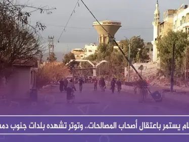 النظام يستمر باعتقال أصحاب المصالحات.. وتوتر تشهده بلدات جنوب دمشق - وكالة ستيب نيوز