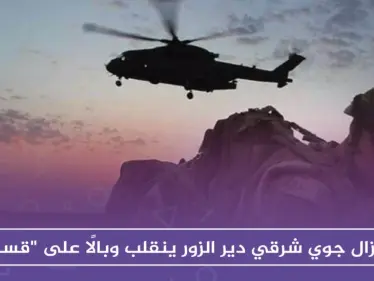 إنزال جوي شرقي دير الزور ينقلب وبالًا على "قسد" - وكالة ستيب نيوز