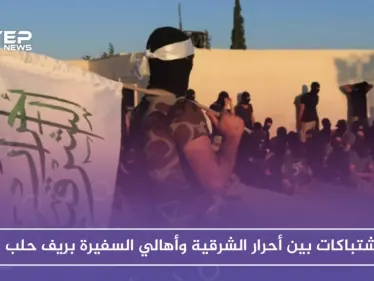 اشتباكات بين أحرار الشرقية وأهالي السفيرة بريف حلب، فما سببها!! - وكالة ستيب نيوز