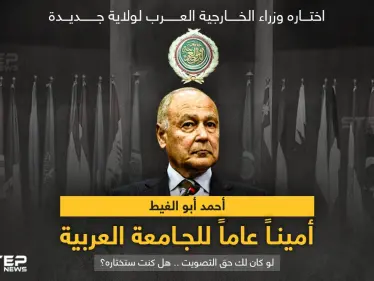 وزراء الخارجية العرب يوافقون على "أحمد أبو الغيط" أميناً للجامعة العربية لولاية جديدة - وكالة ستيب نيوز
