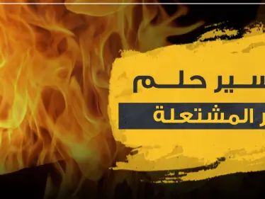 تفسير حلم النار المشتعلة في المنام حسب ابن سيرين و3 مفسرين آخرين - وكالة ستيب نيوز