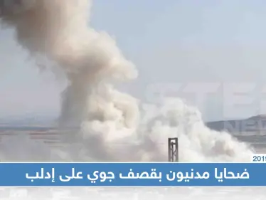 ضحايا مدنيون بقصف جوي على إدلب، والطيران يحاول إفراغ المناطق الجنوبية من سُكانها - وكالة ستيب نيوز