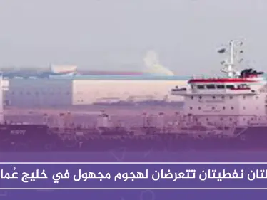 ناقلتان نفطيتان تتعرضان لهجوم مجهول في خليج عُمان - وكالة ستيب نيوز