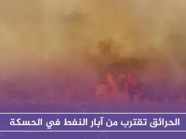 الحرائق تقترب من آبار النفط في الحسكة.. و"قسد" تستغيث بالتحالف الدولي - وكالة ستيب نيوز