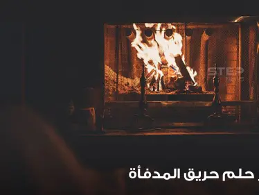 تفسير رؤية حريق بالمدفأة بالمنام بدلالته المختلفة والمتنوعة - وكالة ستيب نيوز