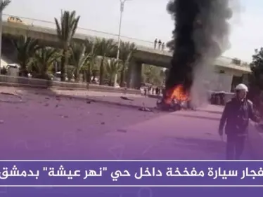 انفجار سيارة مفخخة داخل حي "نهر عيشة" بدمشق - وكالة ستيب نيوز