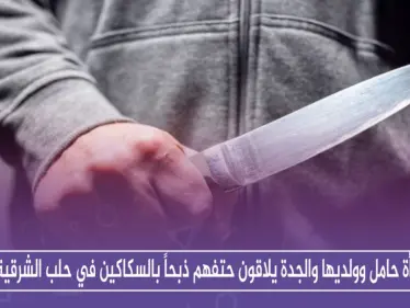 امرأة حامل وولديها والجدة يلاقون حتفهم ذبحاً بالسكاكين في حلب الشرقية - وكالة ستيب نيوز