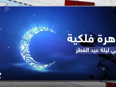 عيد الفطر على موعد مع ظاهرة فلكية قد تؤثر على رؤية الهلال.. ومصادفة لم تحدث منذ سنوات - وكالة ستيب نيوز