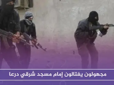 مجهولون يغتالون إمام مسجد شرقي درعا .. وهجوم بالعبوات الناسفة على مقر حزب البعث بالمنطقة!! - وكالة ستيب نيوز