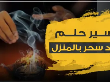 تفسير حلم وجود سحر بالبيت.. 3 تفاسير رئيسية مع شرحها بالتفاصيل - وكالة ستيب نيوز