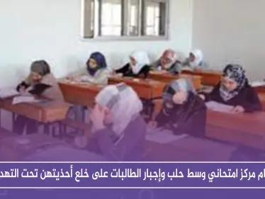 حصري: اقتحام مركز امتحاني وسط حلب وإجبار الطالبات على خلع أحذيتهن تحت التهديد!! - وكالة ستيب نيوز