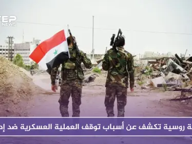 وكالة روسية تكشف عن أسباب توقف العملية العسكرية ضد إدلب - وكالة ستيب نيوز