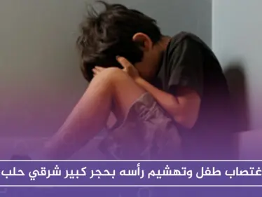 في مشهد بات مكرراً.. اغتصاب طفل وتهشيم رأسه شرقي حلب - وكالة ستيب نيوز