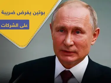 للتضييق على الاستثمارات.. بوتين يفرض ضريبة بالملايين على الشركات الأجنبية - وكالة ستيب نيوز