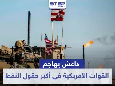 داعش يهاجم القوات الأمريكية في أكبر حقول النفط السورية عبر انغماسين.. وهذه نتائج المعركة - وكالة ستيب نيوز