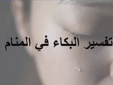 تفسير حلم البكاء في المنام للرجل والمرأة والطفل وعلى الميت لأبن سيرين - وكالة ستيب نيوز