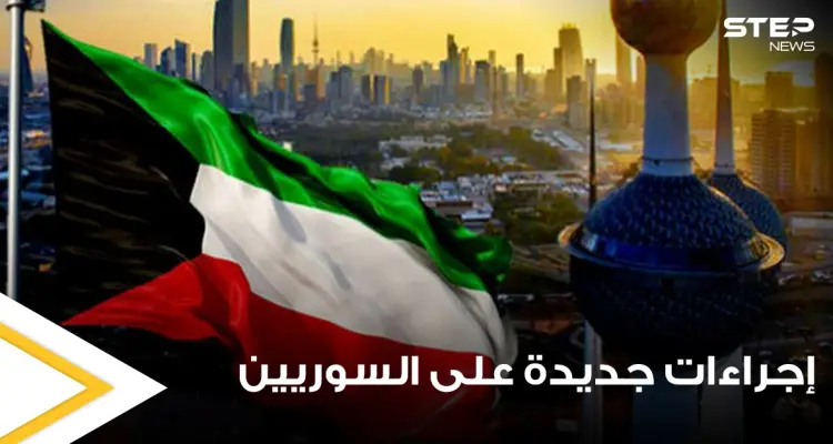 إجراءات كويتية جديدة تتعلق بدخول السوريين وأصحاب 6 جنسيات أخرى إلى أراضيها.. تعرف عليها: أخبار