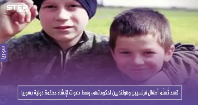 قسد تُسلّم أطفالاً فرنسيين وهولنديين لحكوماتهم، وسط دعوات لإنشاء محكمة دولية بسوريا: أخبار